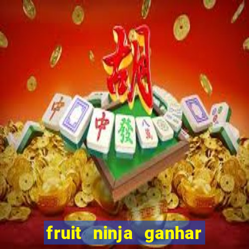 fruit ninja ganhar dinheiro sem depositar